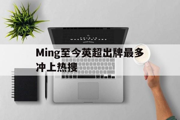 Ming至今英超出牌最多冲上热搜(曼联头号球星)